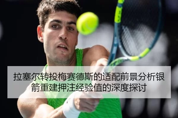 拉塞尔转投梅赛德斯的适配前景分析银箭重建押注经验值的深度探讨
