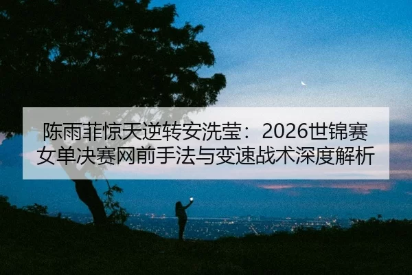 chen-yu-fei-jing-tian-ni-zhuan-an-xi-ying-shi-jin-sai-nv-dan-jue-sai-wang-qian-shou-fa-yu-bian-su-zhan-shu-shen-du-jie-2-505.jpg