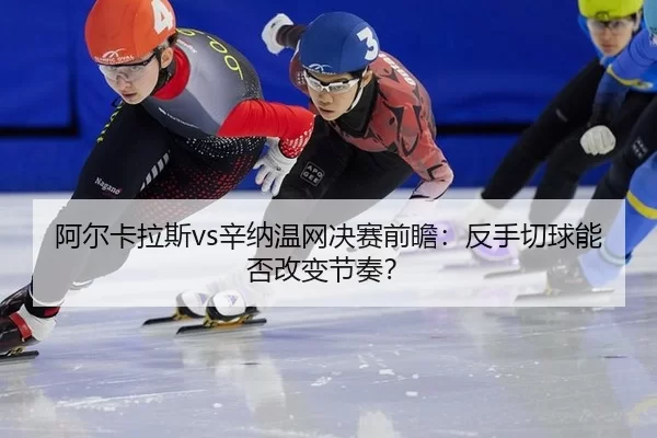 a-er-ka-la-si-xin-na-wen-wang-jue-sai-qian-zhan-fan-shou-qie-qiu-neng-fou-gai-bian-jie-zou-2-937.jpg